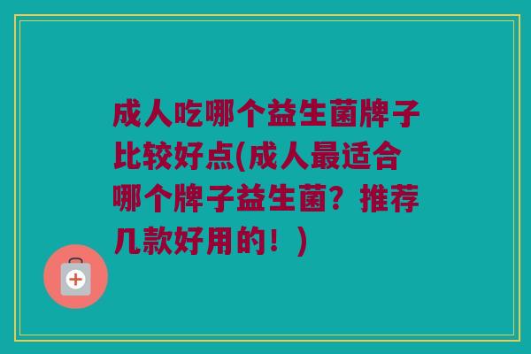 成人吃哪个益生菌牌子比较好点(成人最适合哪个牌子益生菌？推荐几款好用的！)
