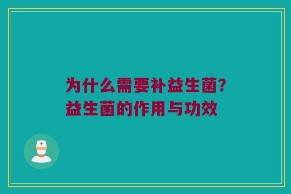 为什么需要补益生菌?益生菌的作用与功效 为什么需要补益生菌?益生菌的作用与功效