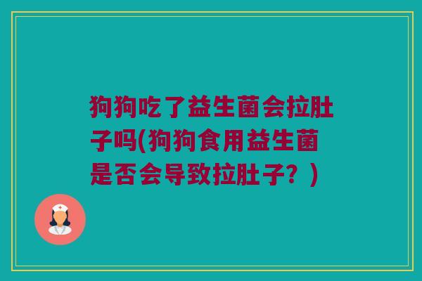 狗狗吃了益生菌会拉肚子吗(狗狗食用益生菌是否会导致拉肚子？)