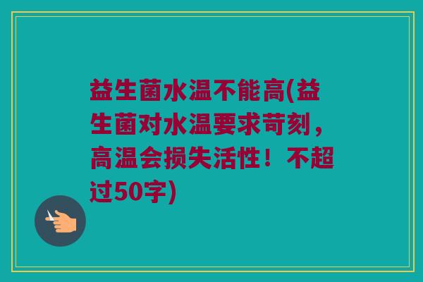 益生菌水温不能高，益生菌对水温要求苛刻，高温会损失活性！
