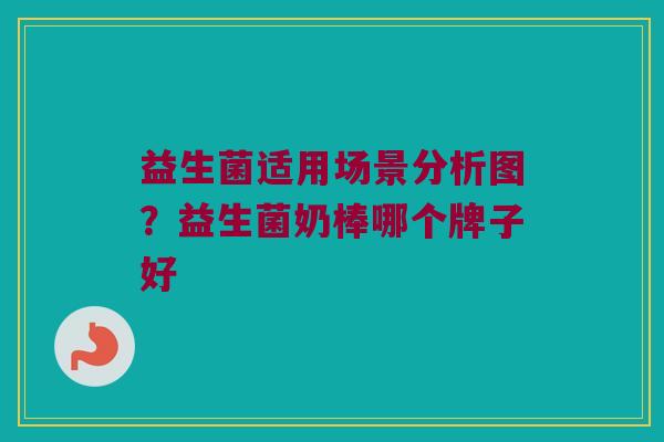 益生菌适用场景分析图？益生菌奶棒哪个牌子好