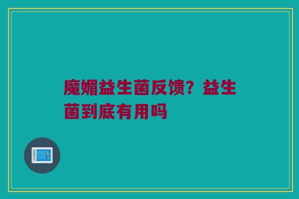 魔媚益生菌反馈？益生菌到底有用吗
