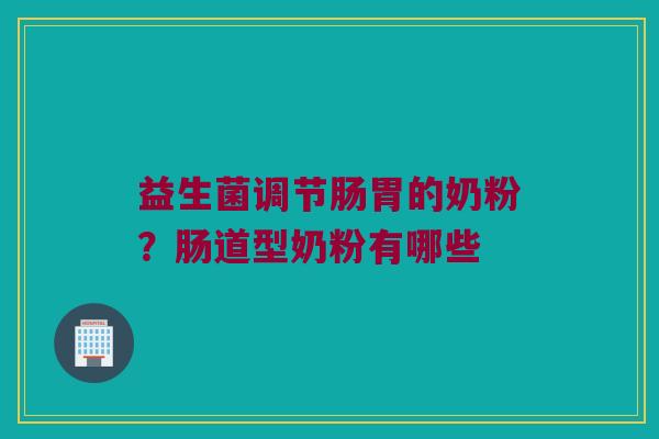 益生菌调节肠胃的奶粉？肠道型奶粉有哪些