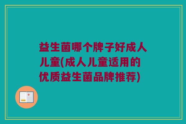 益生菌哪个牌子好成人儿童(成人儿童适用的优质益生菌品牌推荐)