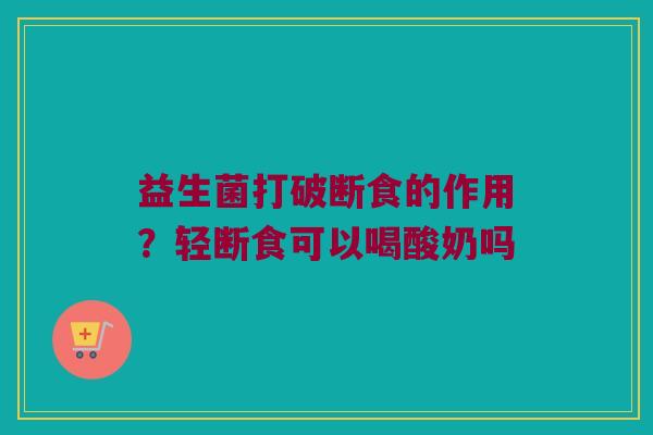 益生菌打破断食的作用？轻断食可以喝酸奶吗