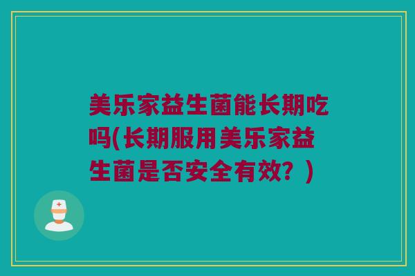美乐家益生菌能长期吃吗(长期服用美乐家益生菌是否安全有效？)
