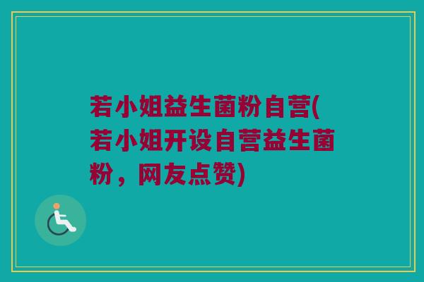 若小姐益生菌粉自营(若小姐开设自营益生菌粉,网友点赞) 若小姐益生菌粉自营(若小姐开设自营益生菌粉,网友点赞)