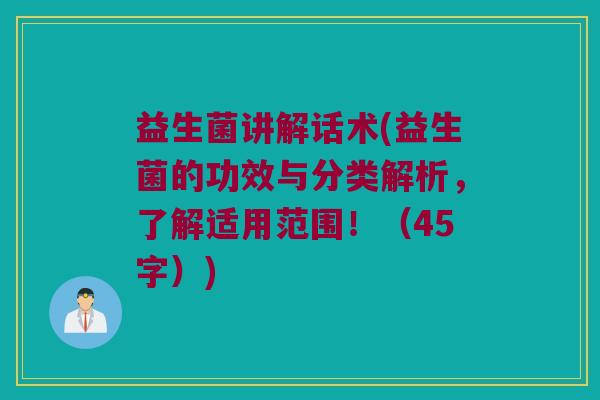 益生菌讲解话术(益生菌的功效与分类解析，了解适用范围！（45字）)