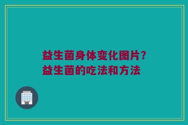 益生菌身体变化图片？益生菌的吃法和方法