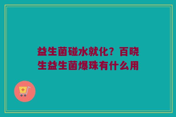 益生菌碰水就化?百晓生益生菌爆珠有什么用 益生菌碰水就化?百晓生益生菌爆珠有什么用