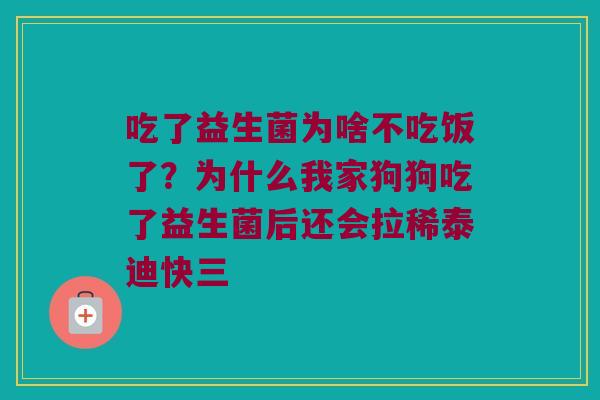 吃了益生菌为啥不吃饭了?为什么我家狗狗吃了益生菌后还会拉稀泰迪快三 吃了益生菌为啥不吃饭了?为什么我家狗狗吃了益生菌后还会拉稀泰迪快三
