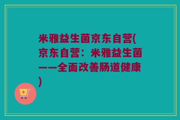 米雅益生菌京东自营(京东自营：米雅益生菌——全面改善肠道健康)
