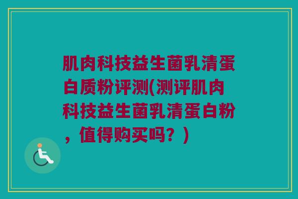 肌肉科技益生菌乳清蛋白质粉评测(测评肌肉科技益生菌乳清蛋白粉，值得购买吗？)
