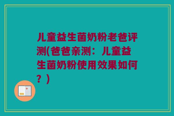 儿童益生菌奶粉老爸评测(爸爸亲测：儿童益生菌奶粉使用效果如何？)