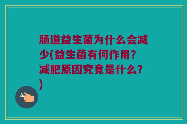 肠道益生菌为什么会减少(益生菌有何作用？减肥原因究竟是什么？)