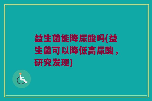 益生菌能降尿酸吗(益生菌可以降低高尿酸，研究发现)