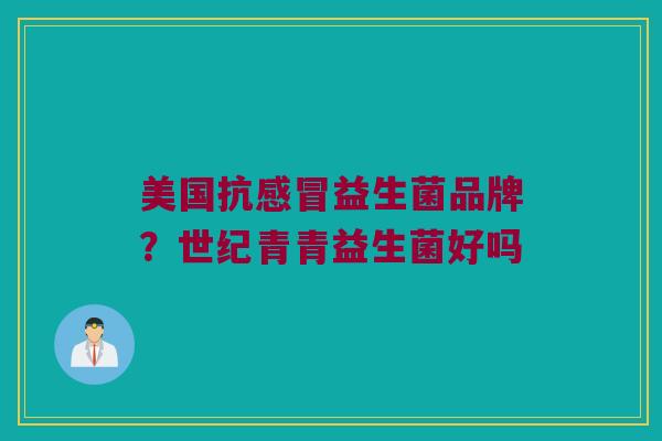 美国抗感冒益生菌品牌？世纪青青益生菌好吗
