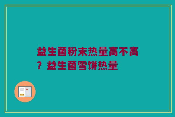 益生菌粉末热量高不高？益生菌雪饼热量