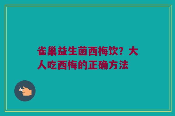雀巢益生菌西梅饮？大人吃西梅的正确方法