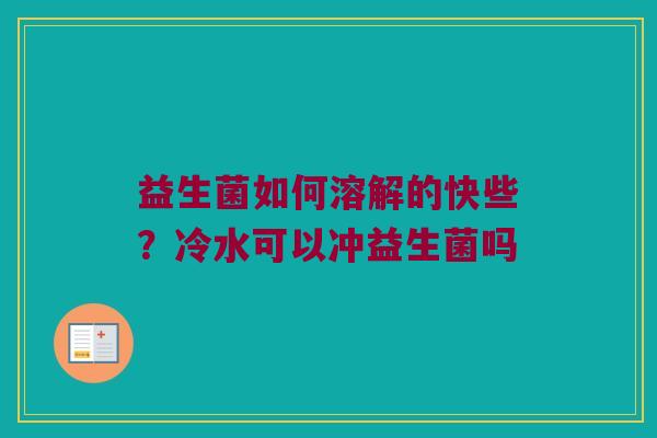 益生菌如何溶解的快些?冷水可以冲益生菌吗 益生菌如何溶解的快些?冷水可以冲益生菌吗