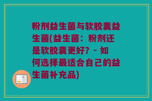 粉剂益生菌与软胶囊益生菌(益生菌：粉剂还是软胶囊更好？- 如何选择最适合自己的益生菌补充品)