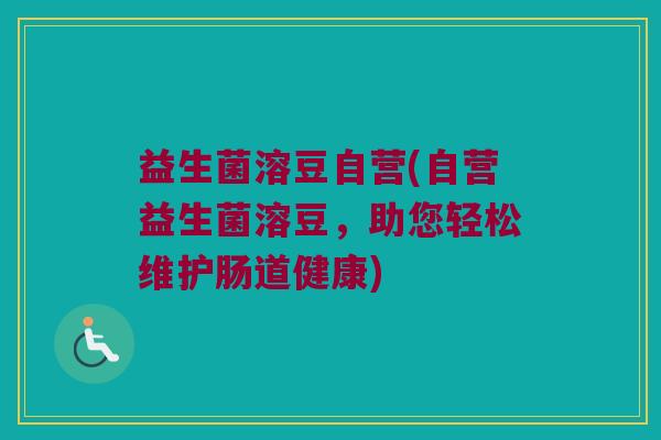 益生菌溶豆自营(自营益生菌溶豆，助您轻松维护肠道健康)