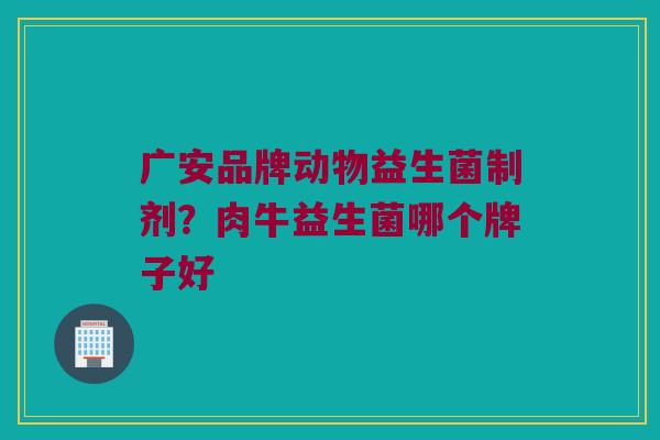 广安品牌动物益生菌制剂？肉牛益生菌哪个牌子好