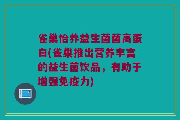 雀巢怡养益生菌菌高蛋白(雀巢推出营养丰富的益生菌饮品，有助于增强免疫力)