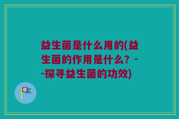 益生菌是什么用的(益生菌的作用是什么？--探寻益生菌的功效)