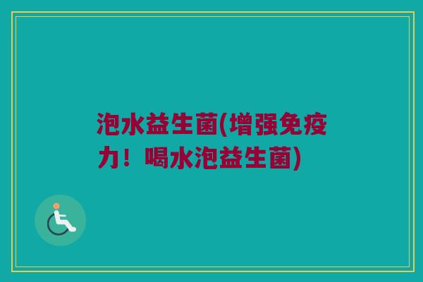 泡水益生菌(增强免疫力！喝水泡益生菌)