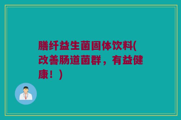 膳纤益生菌固体饮料(改善肠道菌群，有益健康！)