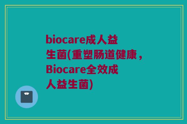 biocare成人益生菌(重塑肠道健康，Biocare全效成人益生菌)