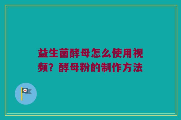 益生菌酵母怎么使用视频？酵母粉的制作方法