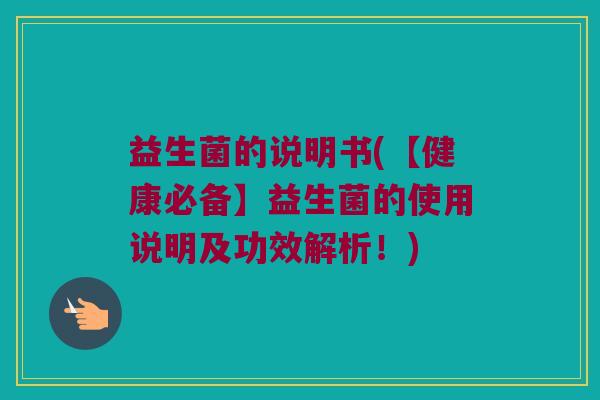 益生菌的说明书(【健康必备】益生菌的使用说明及功效解析！)