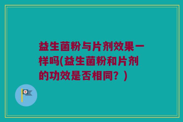 益生菌粉与片剂效果一样吗(益生菌粉和片剂的功效是否相同？)