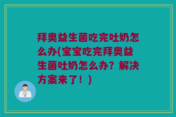 拜奥益生菌吃完吐奶怎么办(宝宝吃完拜奥益生菌吐奶怎么办？解决方案来了！)
