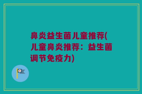 鼻炎益生菌儿童推荐(儿童鼻炎推荐：益生菌调节免疫力)