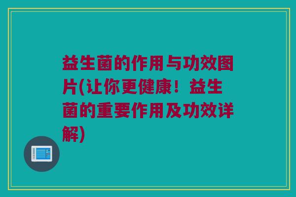 益生菌的作用与功效图片(让你更健康!益生菌的重要作用及功效详解) 益生菌的作用与功效图片(让你更健康!益生菌的重要作用及功效详解)