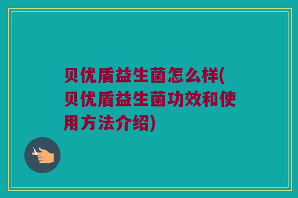 贝优盾益生菌怎么样(贝优盾益生菌功效和使用方法介绍)