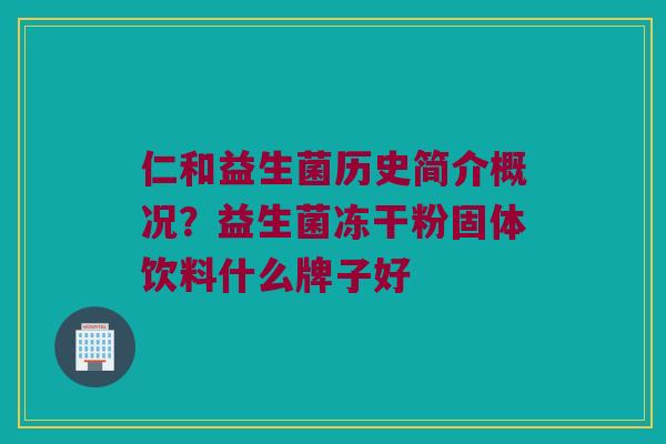 仁和益生菌历史简介概况？益生菌冻干粉固体饮料什么牌子好