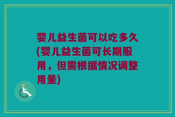 婴儿益生菌可以吃多久(婴儿益生菌可长期服用，但需根据情况调整用量)