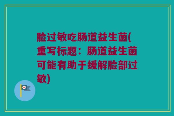 脸吃肠道益生菌(重写标题：肠道益生菌可能有助于缓解脸部)