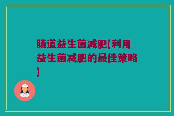 肠道益生菌(利用益生菌的佳策略)