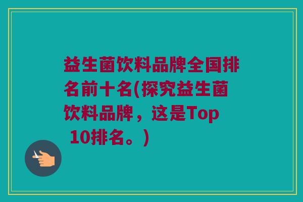 益生菌饮料品牌全国排名前十名(探究益生菌饮料品牌，这是Top 10排名。)