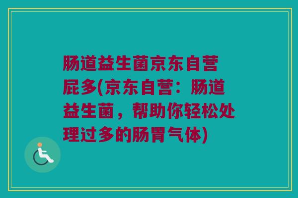 肠道益生菌京东自营 屁多(京东自营：肠道益生菌，帮助你轻松处理过多的肠胃气体)