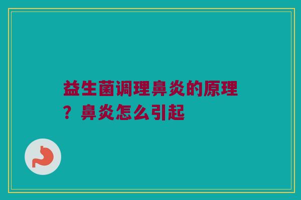 益生菌调理鼻炎的原理？鼻炎怎么引起
