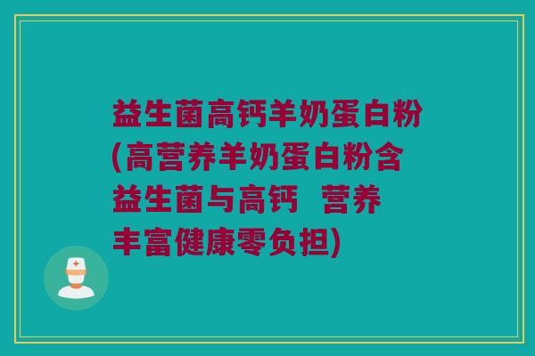 益生菌高钙羊奶蛋白粉(高营养羊奶蛋白粉含益生菌与高钙  营养丰富健康零负担)