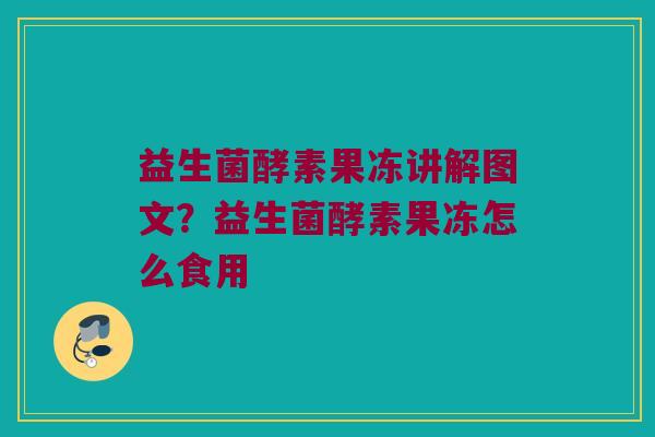 益生菌酵素果冻讲解图文？益生菌酵素果冻怎么食用