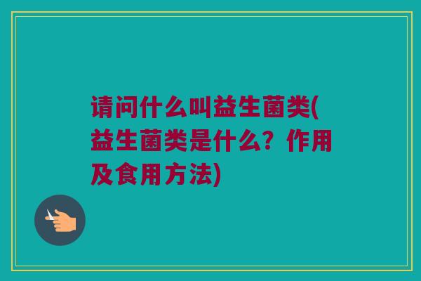 请问什么叫益生菌类(益生菌类是什么？作用及食用方法)