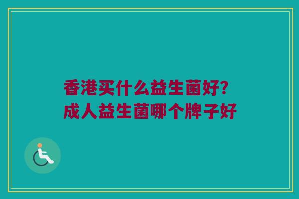 香港买什么益生菌好?成人益生菌哪个牌子好 香港买什么益生菌好?成人益生菌哪个牌子好